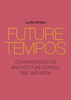 Future Tempos: Conversazioni sull'architettura attraverso il tempo e i media - Future Tempos: Conversations on Architecture Across Time and Media