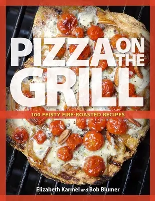 Pizza alla griglia: 100+ ricette esuberanti arrostite al fuoco per pizza e altro ancora - Pizza on the Grill: 100+ Feisty Fire-Roasted Recipes for Pizza & More