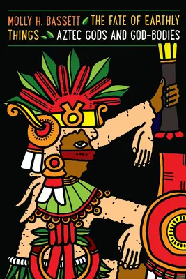 Il destino delle cose terrene: Divinità e corpi divini aztechi - The Fate of Earthly Things: Aztec Gods and God-Bodies