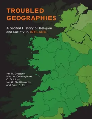 Geografie in difficoltà: Una storia spaziale della religione e della società in Irlanda - Troubled Geographies: A Spatial History of Religion and Society in Ireland