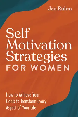 Strategie di auto-motivazione per le donne: come raggiungere i propri obiettivi per trasformare ogni aspetto della propria vita - Self Motivation Strategies for Women: How to Achieve Your Goals to Transform Every Aspect of Your Life