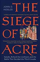 L'assedio di San Giovanni d'Acri, 1189-1191: Saladino, Riccardo Cuor di Leone e la battaglia che decise la Terza Crociata - The Siege of Acre, 1189-1191: Saladin, Richard the Lionheart, and the Battle That Decided the Third Crusade
