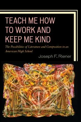 Insegnami a lavorare e tienimi buono: Le possibilità della letteratura e della composizione in una scuola superiore americana, volume 1 - Teach Me How to Work and Keep Me Kind: The Possibilities of Literature and Composition in an American High School, Volume 1