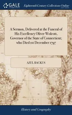 Sermone pronunciato al funerale di Sua Eccellenza Oliver Wolcott, Governatore dello Stato del Connecticut, morto il 1° dicembre 1797 - A Sermon, Delivered at the Funeral of His Excellency Oliver Wolcott, Governor of the State of Connecticut; Who Died 1st December 1797