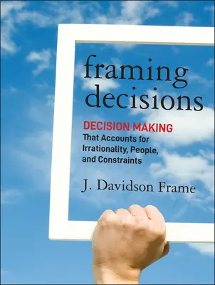 Le decisioni di cornice: Il processo decisionale che tiene conto dell'irrazionalità, delle persone e dei vincoli - Framing Decisions: Decision-Making That Accounts for Irrationality, People and Constraints
