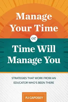 Gestisci il tuo tempo o il tempo gestirà te: Strategie che funzionano da un educatore che ci è passato: Strategie che funzionano da un educatore che ci è passato. - Manage Your Time or Time Will Manage You: Strategies That Work from an Educator Who's Been There: Strategies That Work from an Educator Who's Been The