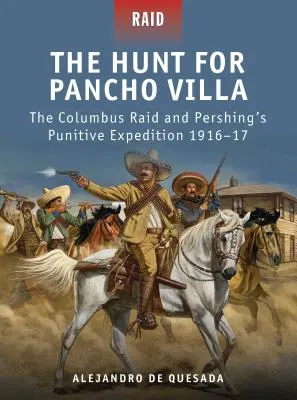 La caccia a Pancho Villa: il raid di Colombo e la spedizione punitiva di Pershing 1916-17 - The Hunt for Pancho Villa: The Columbus Raid and Pershing's Punitive Expedition 1916-17