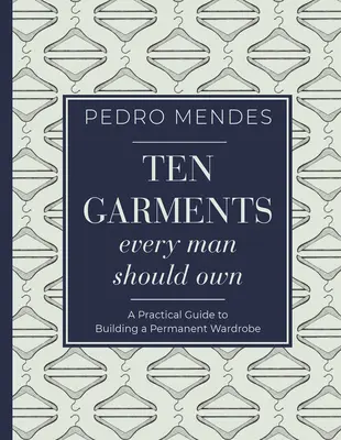 Dieci indumenti che ogni uomo dovrebbe possedere: una guida pratica per costruire un guardaroba permanente - Ten Garments Every Man Should Own: A Practical Guide to Building a Permanent Wardrobe