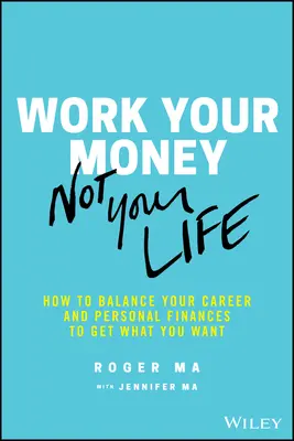 Lavora con i tuoi soldi, non con la tua vita: come bilanciare carriera e finanze personali per ottenere ciò che vuoi - Work Your Money, Not Your Life: How to Balance Your Career and Personal Finances to Get What You Want
