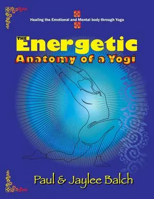 L'anatomia energetica di uno yogi: Guarire il corpo emotivo e mentale attraverso lo yoga - The Energetic Anatomy of a Yogi: Healing the Emotional and Mental Body Through Yoga