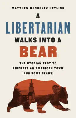 Un libertario si imbatte in un orso: il piano utopico per liberare una città americana (e alcuni orsi) - A Libertarian Walks Into a Bear: The Utopian Plot to Liberate an American Town (and Some Bears)
