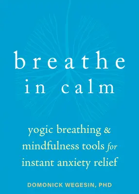 Respirare con calma: Respirazione yogica e strumenti di mindfulness per un sollievo immediato dall'ansia - Breathe in Calm: Yogic Breathing and Mindfulness Tools for Instant Anxiety Relief