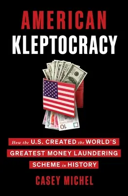 La cleptocrazia americana: come gli Stati Uniti hanno creato il più grande sistema di riciclaggio di denaro della storia - American Kleptocracy: How the U.S. Created the World's Greatest Money Laundering Scheme in History