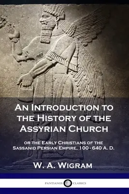 Introduzione alla storia della Chiesa assira: o i primi cristiani dell'Impero persiano sassanide, 100-640 d.C. - An Introduction to the History of the Assyrian Church: or the Early Christians of the Sassanid Persian Empire, 100-640 A.D.