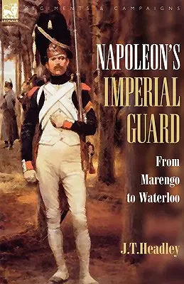 La Guardia Imperiale di Napoleone: Da Marengo a Waterloo - Napoleon's Imperial Guard: From Marengo to Waterloo