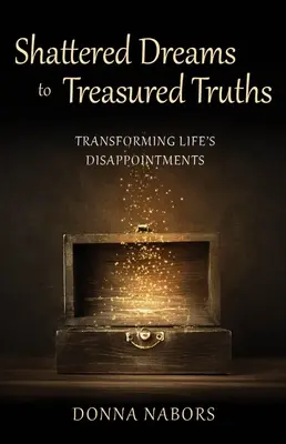 Da sogni infranti a verità preziose: Trasformare le delusioni della vita - Shattered Dreams to Treasured Truths: Transforming Life's Disappointments