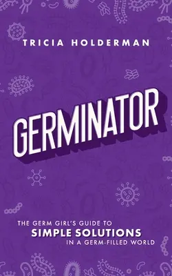 Germinator: La guida della ragazza dei germi alle soluzioni semplici in un mondo pieno di germi - Germinator: The Germ Girl's Guide to Simple Solutions in a Germ-Filled World