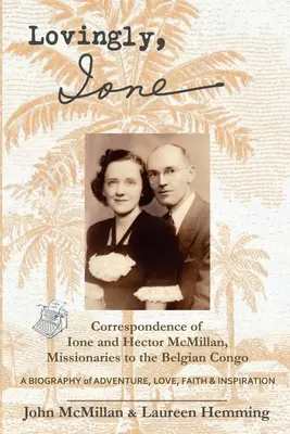 Amorevolmente, Ione: Corrispondenza di Ione ed Hector McMillan, missionari nel Congo belga - Lovingly, Ione: Correspondence of Ione and Hector McMillan, Missionaries to the Belgian Congo