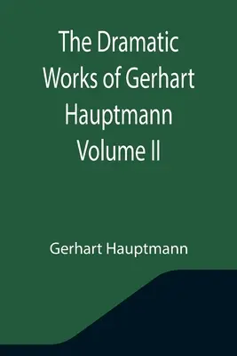 Le opere drammatiche di Gerhart Hauptmann Volume II - The Dramatic Works of Gerhart Hauptmann Volume II