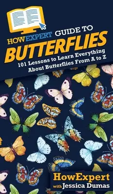 Guida per esperti alle farfalle: 101 lezioni per imparare tutto sulle farfalle dalla A alla Z - HowExpert Guide to Butterflies: 101 Lessons to Learn Everything About Butterflies From A to Z