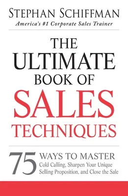 Il libro definitivo delle tecniche di vendita: 75 modi per padroneggiare la chiamata a freddo, affinare la vostra proposta di vendita unica e chiudere la vendita - The Ultimate Book of Sales Techniques: 75 Ways to Master Cold Calling, Sharpen Your Unique Selling Proposition, and Close the Sale