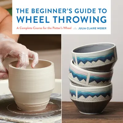 La guida per principianti al lancio della ruota, 1: un corso completo per la ruota del vasaio - The Beginner's Guide to Wheel Throwing, 1: A Complete Course for the Potter's Wheel