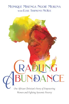 Cullare l'abbondanza: La storia di un cristiano africano che dà potere alle donne e combatte la povertà sistemica - Cradling Abundance: One African Christian's Story of Empowering Women and Fighting Systemic Poverty