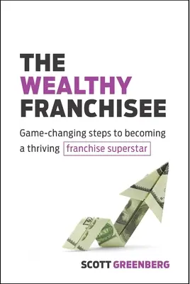 Il franchisee ricco: I passi che cambiano il gioco per diventare una superstar del franchising - The Wealthy Franchisee: Game-Changing Steps to Becoming a Thriving Franchise Superstar
