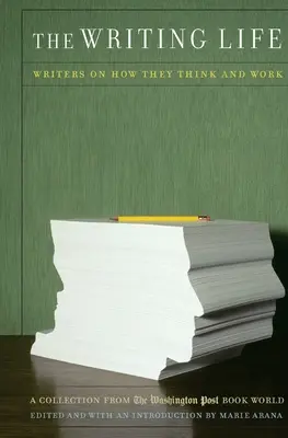 La vita da scrittore: Gli scrittori raccontano come pensano e lavorano: Una raccolta dal mondo del libro del Washington Post - The Writing Life: Writers on How They Think and Work: A Collection from the Washington Post Book World