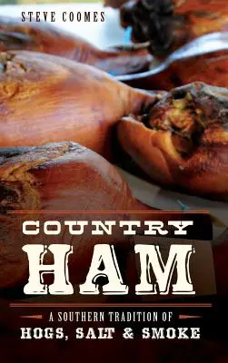 Prosciutto di campagna: Una tradizione meridionale di maiali, sale e fumo - Country Ham: A Southern Tradition of Hogs, Salt & Smoke
