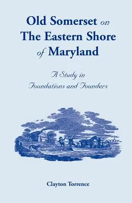 L'antica Somerset sulla costa orientale del Maryland: Uno studio su fondazioni e fondatori - Old Somerset on the Eastern Shore of Maryland: A Study in Foundations and Founders