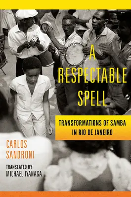 Un incantesimo rispettabile: Le trasformazioni del samba a Rio de Janeiro - A Respectable Spell: Transformations of Samba in Rio de Janeiro