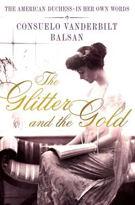 Il luccichio e l'oro: La duchessa americana: le sue parole - The Glitter and the Gold: The American Duchess---In Her Own Words