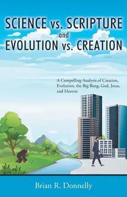Scienza contro Scritture ed Evoluzione contro Creazione: Un'analisi convincente della creazione, dell'evoluzione, del Big Bang, di Dio, di Gesù e del Paradiso - Science vs. Scripture and Evolution vs. Creation: A Compelling Analysis of Creation, Evolution, the Big Bang, God, Jesus, and Heaven