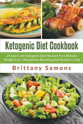 Ricettario della dieta chetogenica: 24 ricette di dieta chetogenica a basso contenuto di carboidrati per una perdita di peso definitiva, un aumento del metabolismo e una vita sana - Ketogenic Diet Cookbook: 24 Low Carb Ketogenic Diet Recipes For Ultimate Weight Loss, Metabolism Boosting and Healthy Living