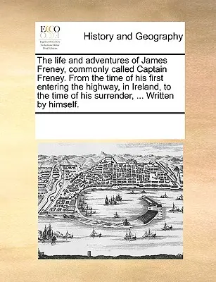 La vita e le avventure di James Freney, comunemente chiamato Capitano Freney, dal momento in cui entrò per la prima volta sulla strada, in Irlanda, fino al momento della sua morte. - The Life and Adventures of James Freney, Commonly Called Captain Freney. from the Time of His First Entering the Highway, in Ireland, to the Time of H