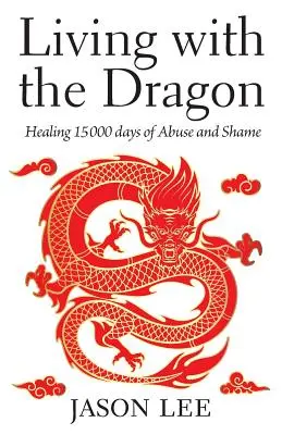 Vivere con il drago: Guarire 15.000 giorni di abusi e vergogna - Living with the Dragon: Healing 15 000 days of Abuse and Shame