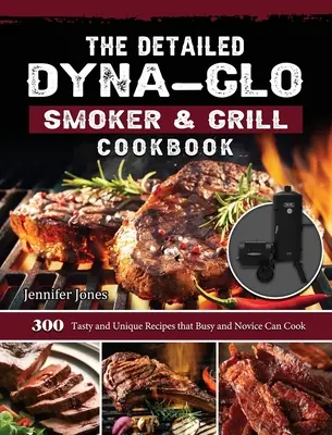 Il dettagliato ricettario per affumicatori e grill Dyna-Glo: 300 ricette gustose e uniche che possono essere cucinate da chi è impegnato e da chi è alle prime armi - The Detailed Dyna-Glo Smoker & Grill Cookbook: 300 Tasty and Unique Recipes that Busy and Novice Can Cook