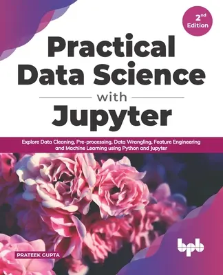 Scienza dei dati pratica con Jupyter: Esplorare la pulizia dei dati, la pre-elaborazione, la gestione dei dati, l'ingegneria delle caratteristiche e l'apprendimento automatico con Python e Jupyter. - Practical Data Science with Jupyter: Explore Data Cleaning, Pre-processing, Data Wrangling, Feature Engineering and Machine Learning using Python and