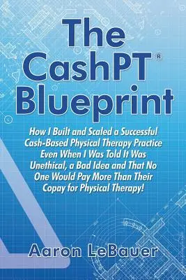 Il progetto CashPT(R): Come ho costruito e scalato uno studio di terapia fisica di successo basato sul denaro, anche quando mi è stato detto che non era etico, che era un cattivo - The CashPT(R) Blueprint: How I Built and Scaled a Successful Cash-Based Physical Therapy Practice Even When I Was Told It Was Unethical, a Bad