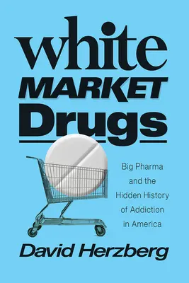 Il mercato bianco delle droghe: Big Pharma e la storia nascosta della dipendenza in America - White Market Drugs: Big Pharma and the Hidden History of Addiction in America