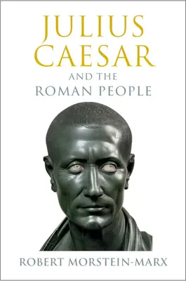 Giulio Cesare e il popolo romano (Morstein-Marx Robert (University of California Santa Barbara)) - Julius Caesar and the Roman People (Morstein-Marx Robert (University of California Santa Barbara))