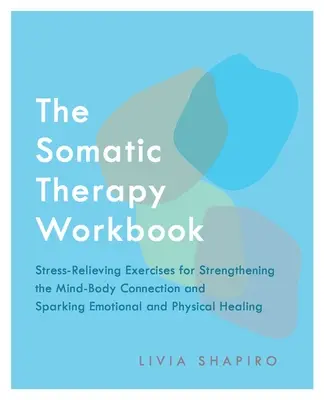 Il libro di lavoro di terapia somatica: Esercizi per alleviare lo stress e rafforzare la connessione mente-corpo e stimolare la guarigione emotiva e fisica - The Somatic Therapy Workbook: Stress-Relieving Exercises for Strengthening the Mind-Body Connection and Sparking Emotional and Physical Healing