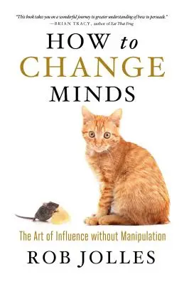 Come cambiare idea: L'arte dell'influenza senza manipolazione - How to Change Minds: The Art of Influence Without Manipulation