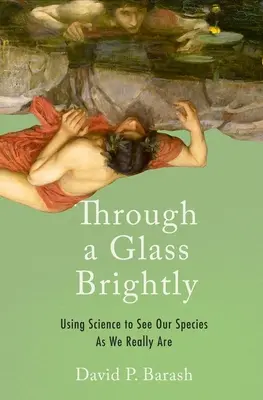 Attraverso un vetro luminoso: Usare la scienza per vedere la nostra specie come è realmente - Through a Glass Brightly: Using Science to See Our Species as We Really Are