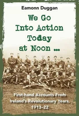 Entriamo in azione oggi a mezzogiorno...: Racconti di prima mano dagli anni della rivoluzione irlandese, 1913-22 - We Go Into Action Today at Noon ...: First-Hand Accounts from Ireland's Revolutionary Years, 1913-22