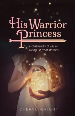La sua principessa guerriera: La guida di una fidanzata per essere illuminata dall'interno - His Warrior Princess: A Girlfriend's Guide to Being Lit from Within