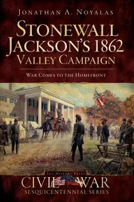La campagna della valle di Stonewall Jackson del 1862: La guerra arriva in casa - Stonewall Jackson's 1862 Valley Campaign: War Comes to the Homefront