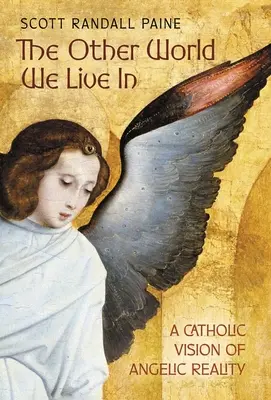 L'altro mondo in cui viviamo: Una visione cattolica della realtà angelica - The Other World We Live In: A Catholic Vision of Angelic Reality