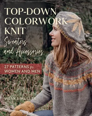 Maglioni e accessori in maglia colorata top-down: 25 modelli per donne e uomini - Top-Down Colorwork Knit Sweaters and Accessories: 25 Patterns for Women and Men